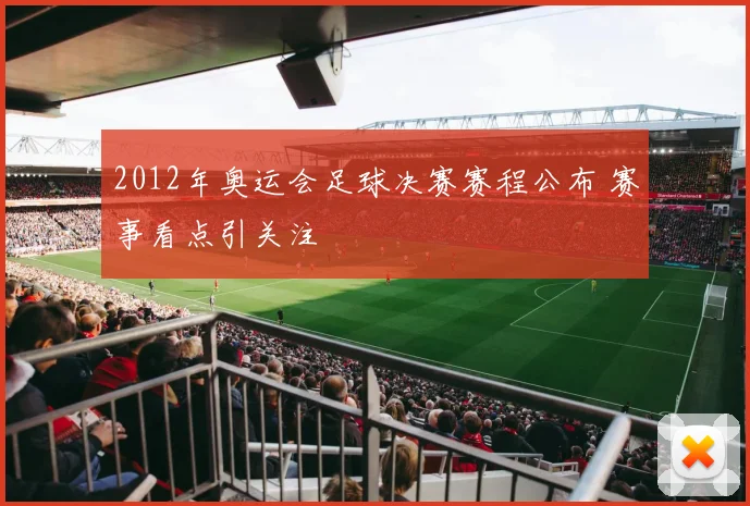 2012年奥运会足球决赛赛程公布 赛事看点引关注