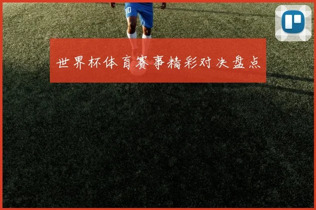 世界杯体育赛事精彩对决盘点