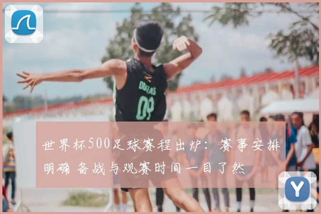 世界杯500足球赛程出炉:赛事安排明确 备战与观赛时间一目了然
