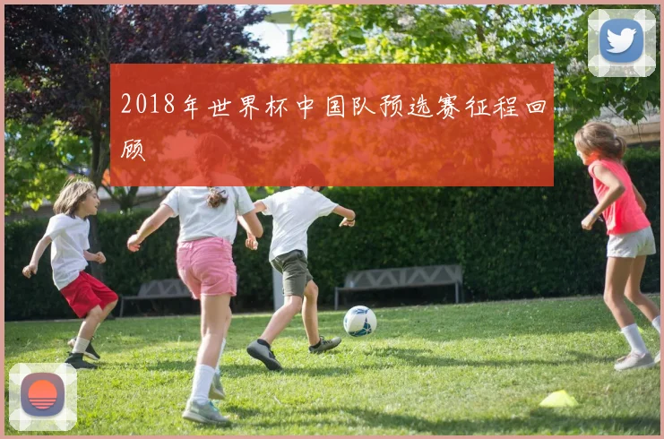 2018年世界杯中国队预选赛征程回顾