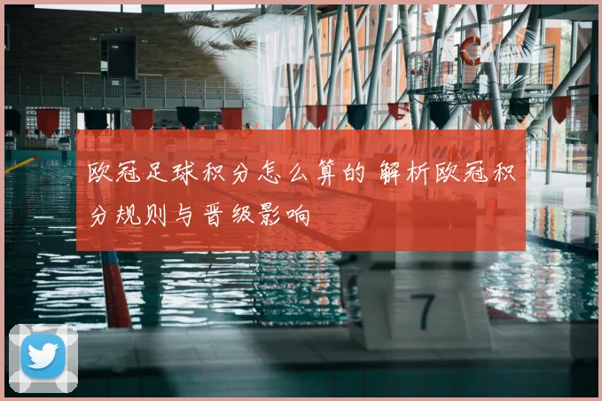 欧冠足球积分怎么算的 解析欧冠积分规则与晋级影响