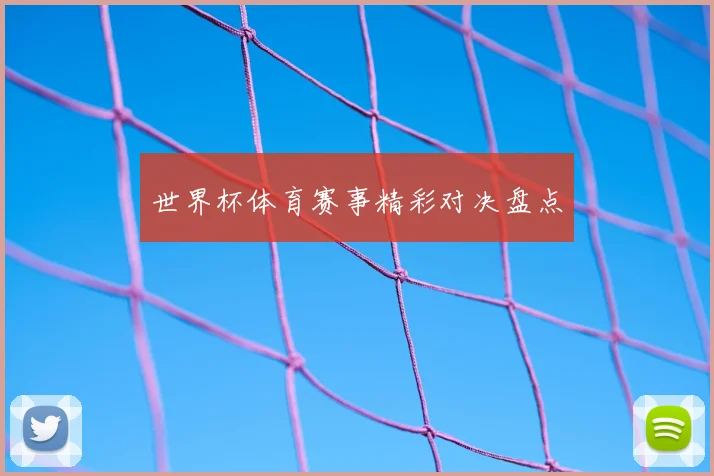 世界杯体育赛事精彩对决盘点