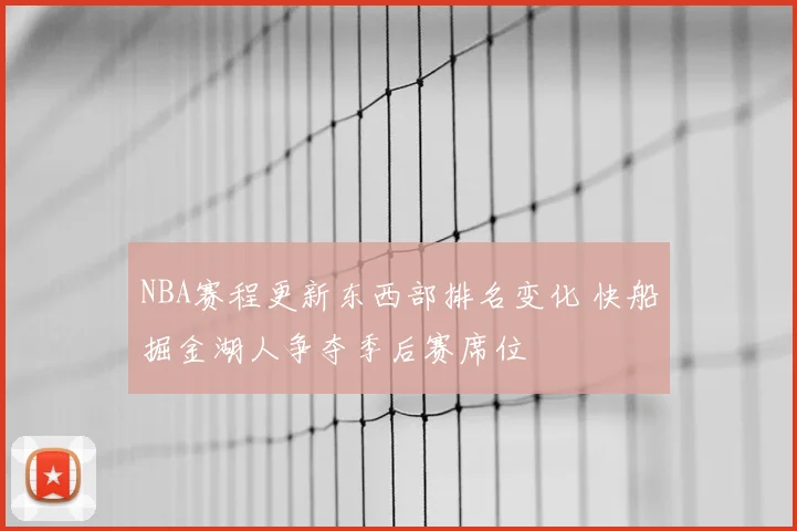 NBA赛程更新东西部排名变化 快船掘金湖人争夺季后赛席位