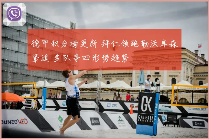 德甲积分榜更新 拜仁领跑勒沃库森紧追 多队争四形势趋紧