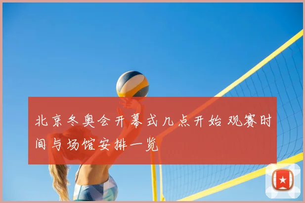 北京冬奥会开幕式几点开始 观赛时间与场馆安排一览
