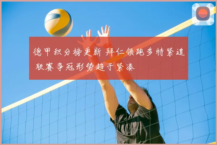 德甲积分榜更新 拜仁领跑多特紧追 联赛争冠形势趋于紧凑