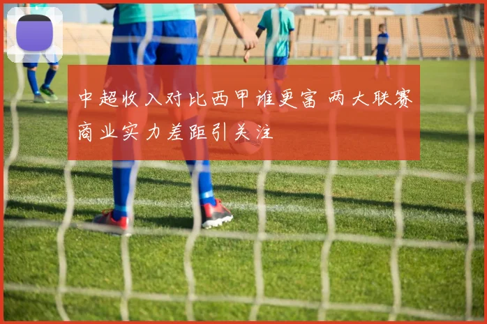 中超收入对比西甲谁更富 两大联赛商业实力差距引关注