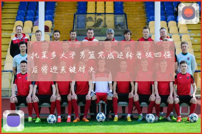 托莱多大学男篮完成逆转晋级四强后将迎关键对决