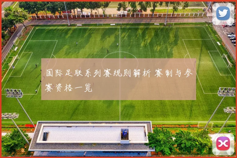 国际足联系列赛规则解析 赛制与参赛资格一览